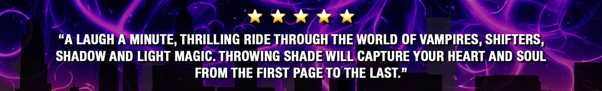 Banner with 5 star review. "A laugh a minute, thrilling ride through the world of vampires, shifters, shadow and light magic. Throwing Shade will capture your heart and soul from the first page to the last." | Available in paperback, audiobook and ebook.